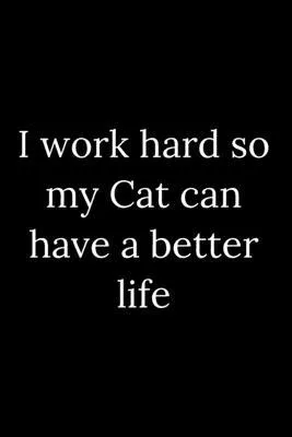 I work hard so my Cat can have a better life: Blank Lined Journal 6x9 -Great Gift Idea for Coworkers - Office Gag Gifts for Women and Men