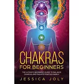 Chakras for Beginners: The Ultimate Beginner’’s Guide to Balance Chakras and Radiate Positive Energy