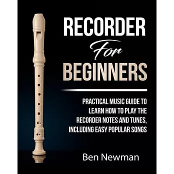 Recorder For Beginners: Practical Music Guide To Learn How To Play The Recorder instrument Music Notes And Tunes, Including Easy Popular Songs