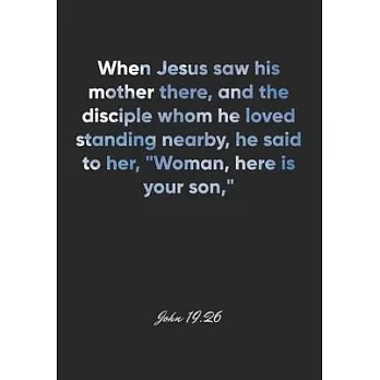 John 19: 26 Notebook: When Jesus saw his mother there, and the disciple whom he loved standing nearby, he said to her, ＂Woman,