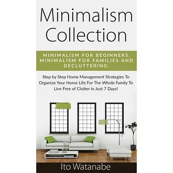 Minimalism Collection: Minimalism for Beginners, Minimalism for Families and Decluttering. Step by Step Home Management Strategies to Organiz