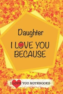 Daughter I Love You Because /Love Cover Themes: What I love About You Gift Book: Prompted Fill-in the Blank Gratitud 6x9 Journal/ Tons of Reasons Why