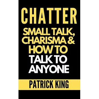 Chatter: Small Talk, Charisma, and How to Talk to Anyone (The People Skills, Communication Skills, and Social Skills You Need t