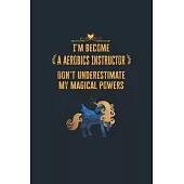 I’’m Become a Aerobics Instructor Don’’t Underestimate My Magical Powers: Lined Notebook Journal for Perfect Aerobics Instructor Gifts - 6 X 9 Format 11