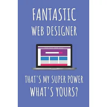 Fantastic Web Designer That’’s My Super Power. What’’s Yours?: Web Designer Notebook Journal.