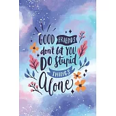 Good Friends Don’’t Let You Do Stupid Things Alone: Unlined Girls Journal/Notebook/ Quote Notebook/Journal For Girls/Tweens and Teens/Daily Diary for W