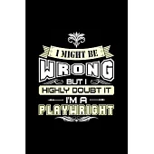 I might be wrong but I highly doubt it I’’m a playwright: Playwright Notebook journal Diary Cute funny humorous blank lined notebook Gift for student s