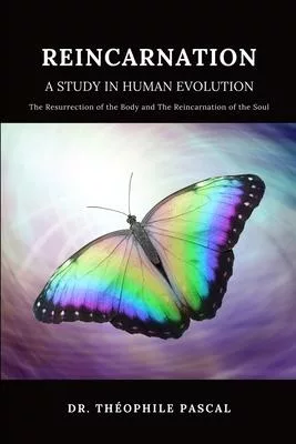 REINCARNATION a study in human evolution: The Resurrection of the Body and The Reincarnation of the Soul