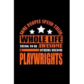 Some people spend their whole life trying to be awesome others become playwrights: Playwright Notebook journal Diary Cute funny humorous blank lined n