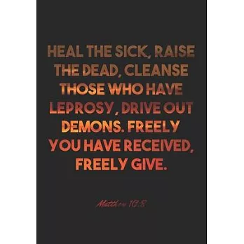 Matthew 10: 8 Notebook: Heal the sick, raise the dead, cleanse those who have leprosy, drive out demons. Freely you have received,