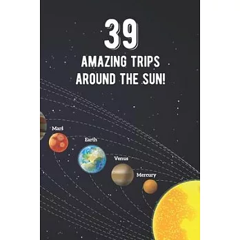 39 Amazing Trips Around The Sun: Awesome 39th Birthday Gift Journal Notebook - An Amazing Keepsake Alternative To A Birthday Card - With 100 Lined Pag