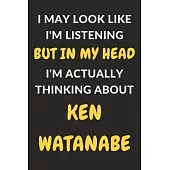 I May Look Like I’’m Listening But In My Head I’’m Actually Thinking About Ken Watanabe: Ken Watanabe Journal Notebook to Write Down Things, Take Notes,