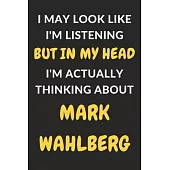 I May Look Like I’’m Listening But In My Head I’’m Actually Thinking About Mark Wahlberg: Mark Wahlberg Journal Notebook to Write Down Things, Take Note