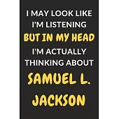 I May Look Like I’’m Listening But In My Head I’’m Actually Thinking About Samuel L. Jackson: Samuel L. Jackson Journal Notebook to Write Down Things, T