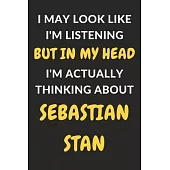 I May Look Like I’’m Listening But In My Head I’’m Actually Thinking About Sebastian Stan: Sebastian Stan Journal Notebook to Write Down Things, Take No