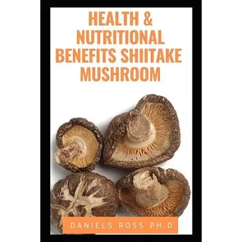 Health and Nutritional Benefits Shiitake Mushroom: Revealing the Medicinal Secrets of Shiitake Mushroom