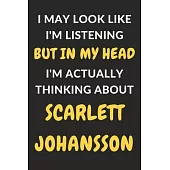I May Look Like I’’m Listening But In My Head I’’m Actually Thinking About Scarlett Johansson: Scarlett Johansson Journal Notebook to Write Down Things,