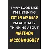 I May Look Like I’’m Listening But In My Head I’’m Actually Thinking About Matthew McConaughey: Matthew McConaughey Journal Notebook to Write Down Thing