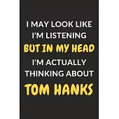 I May Look Like I’’m Listening But In My Head I’’m Actually Thinking About Tom Hanks: Tom Hanks Journal Notebook to Write Down Things, Take Notes, Recor