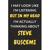 I May Look Like I’’m Listening But In My Head I’’m Actually Thinking About Steve Buscemi: Steve Buscemi Journal Notebook to Write Down Things, Take Note