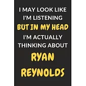 I May Look Like I’’m Listening But In My Head I’’m Actually Thinking About Ryan Reynolds: Ryan Reynolds Journal Notebook to Write Down Things, Take Note