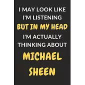 I May Look Like I’’m Listening But In My Head I’’m Actually Thinking About Michael Sheen: Michael Sheen Journal Notebook to Write Down Things, Take Note
