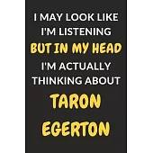I May Look Like I’’m Listening But In My Head I’’m Actually Thinking About Taron Egerton: Taron Egerton Journal Notebook to Write Down Things, Take Note