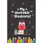 My Quotable Students: Unique Teacher Journal To Log All The Funny Things Their Students Say - Teacher Keepsake Gift Notebook 6 x 9 inches 12