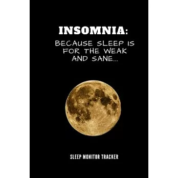 Insomnia Because Sleep Is For The Weak And Sane Sleep Monitor Tracker: Track Your Sleep Pattern To Help Cure Insomnia / Sleep Journal Log / Monitor Yo