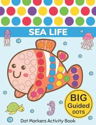 Dot Markers Activity Book: Sea Life: Easy Guided BIG DOTS - Do a dot page a day - Gift For Kids Ages 1-3, 2-4, 3-5, Baby, Toddler, Preschool, Kin