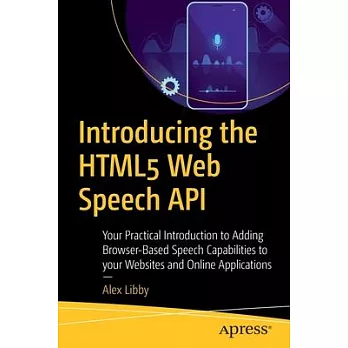 Introducing the Html5 Web Speech APIs: Your Practical Introduction to Adding Browser-Based Speech Capabilities to Your Websites and Online Application
