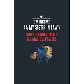 I’’m Become a My Sister in Law Don’’t Underestimate My Magical Powers: Lined Notebook Journal for Perfect My Sister in Law Gifts - 6 X 9 Format 110 Page