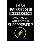 I’’m an Aerobics Instructor and a Mom. What’’s Your Superpower ?: Gifts For Aerobics Instructors - Blank Lined Notebook Journal - (6 x 9 Inches) - 120 P