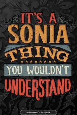 Its A Sonia Thing You Wouldnt Understand: Sonia Name Planner With Notebook Journal Calendar Personal Goals Password Manager & Much More, Perfect Gift