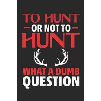To Hunt Or Not To Hunt What a Dumb Question: Lined journal paperback notebook 100 page, gift journal/agenda/notebook to write, great gift, 6 x 9 Noteb