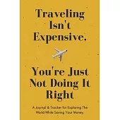 Traveling Isn’’t Expensive. You’’re Just Not Doing It Right. A Journal & Tracker for Exploring The World While Saving Your Money.: Travel Journal 119 Li