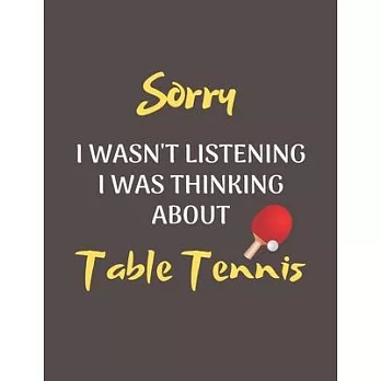 Sorry I Wasn’’t Listening I Was Thinking About Table Tennis: Notebook/Journal for all Table Tennis Fans/Lovers- Funny Table Tennis Gift Idea for Christ