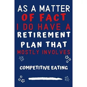 As A Matter Of Fact I Do Have A Retirement Plan That Mostly Involves Competitive Eating: Perfect Competitive Eating Gift - Blank Lined Notebook Journa