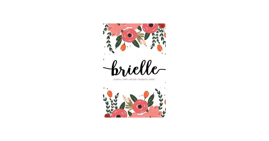 Brielle: Journal - Diary - Agenda - Tagebuch - Diario: 150 pages paginas seiten pagine: Modern Florals First Name Notebook in C | 拾書所