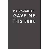 My Daughter Gave Me This Book: Funny Gift from Daughter To Her Mom & Dad - Relationship Pocket Lined Notebook To Write In