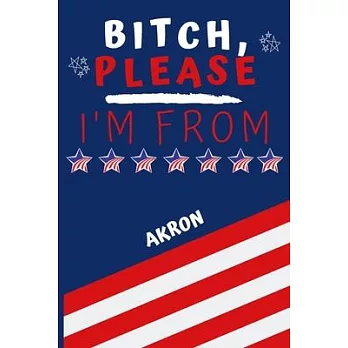 Bitch Please I’’m From Akron: Perfect Gag Gift For Someone From Akron! - Blank Lined Notebook Journal - 120 Pages 6 x 9 Format - Office - Gift-