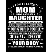 I am a Lucky Mom of Stubborn Daughter Little Princess: Funny Mom Quotes Gift From Her Daughter You Hurt Her They’’ll Never Find Your Body And Yes She B