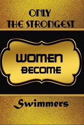 Only The Strongest Women Become Swimmers: Office Notebook Journal For Swimmers To Write In Gift For Mother’’s Day gift, daughter, granddaughter, niece,