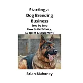 Starting a Dog Breeding Business: Step by Step How to Get Money, Supplies & Equipment