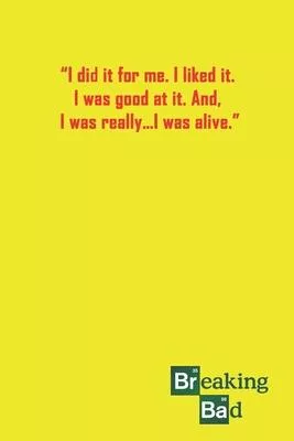 I Did It For Me. I Liked It. I Was Good At It. And, I Was Really...I Was Alive.: A 120 Lined Pages Journal.: 6x9 With Breaking Bad Quote