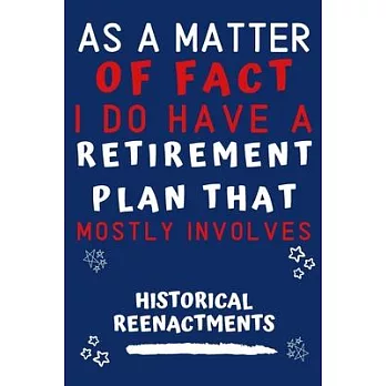 As A Matter Of Fact I Do Have A Retirement Plan That Mostly Involves Historical Reenactments: Perfect Historical Reenactments Gift - Blank Lined Noteb