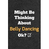 Might Be Thinking About Belly Dancing ok? Funny /Lined Notebook/Journal Great Office School Writing Note Taking: Lined Notebook/ Journal 120 pages, So