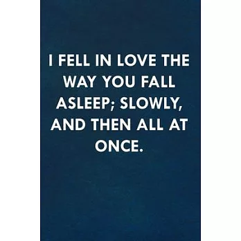 I fell in love the way you fall asleep; slowly, and then all at once.: Funny Sweet Quotes Cute Valentine’’s Day Love Anniversary Notebook For Him and H
