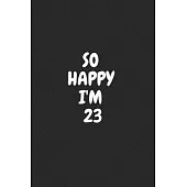 So Happy I’’m 23: Funny 23nd Birthday Journal / Notebook / Diary / Notepad / Appreciation Gift / Unique Card Alternative / 23 Year Old G
