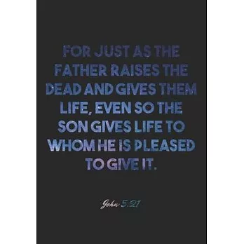 John 5: 21 Notebook: For just as the Father raises the dead and gives them life, even so the Son gives life to whom he is plea